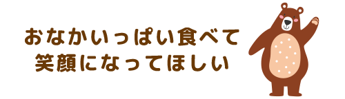 おなかいっぱい食べて笑顔になってほしい